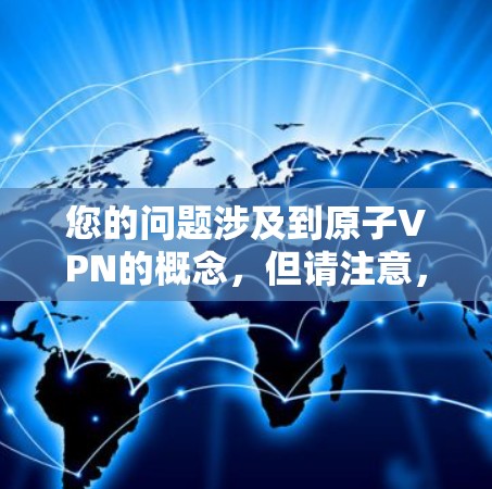 您的问题涉及到原子VPN的概念,但请注意,原子VPN并不是一个官方或正规的VPN服务。它可能是一个软件或网站,用于伪装身份访问网站,但通常不会被认为是官方版的VPN服务 您的问题涉及到原子VPN的概念,但请注意,原子VPN并不是一个官方或正规的VPN服务。它可能是一个软件或网站,用于伪装身份访问网站,但通常不会被认为是官方版的VPN服务