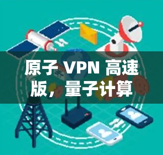 原子 VPN 高速版,量子计算与加密技术的前沿解决方案 原子 VPN 高速版,量子计算与加密技术的前沿解决方案