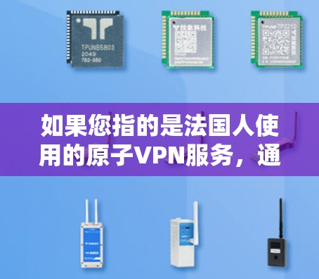 如果您指的是法国人使用的原子VPN服务,通常会通过以下方式联系相关服务 如果您指的是法国人使用的原子VPN服务,通常会通过以下方式联系相关服务