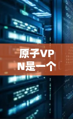 原子VPN是一个基于加密技术的VPN工具,提供多种加密算法和端点协议,确保数据安全和传输。版本更新是定期进行的,旨在增加功能、修复漏洞并优化性能。以下是对原子VPN版本更新的全面总结 原子VPN是一个基于加密技术的VPN工具,提供多种加密算法和端点协议,确保数据安全和传输。版本更新是定期进行的,旨在增加功能、修复漏洞并优化性能。以下是对原子VPN版本更新的全面总结