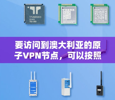要访问到澳大利亚的原子VPN节点,可以按照以下步骤进行 要访问到澳大利亚的原子VPN节点,可以按照以下步骤进行