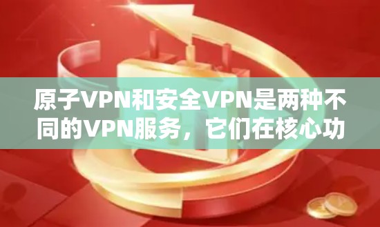 原子VPN和安全VPN是两种不同的VPN服务,它们在核心功能和适用场景上有显著的不同。以下是它们的主要区别 原子VPN和安全VPN是两种不同的VPN服务,它们在核心功能和适用场景上有显著的不同。以下是它们的主要区别
