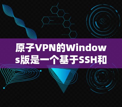 原子VPN的Windows版是一个基于SSH和API的加密通信工具,提供多种加密方式和高级功能。以下是使用步骤的详细指南 原子VPN的Windows版是一个基于SSH和API的加密通信工具,提供多种加密方式和高级功能。以下是使用步骤的详细指南