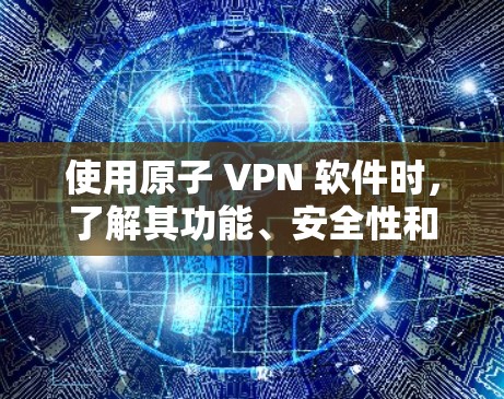 使用原子 VPN 软件时,了解其功能、安全性和潜在风险是非常重要的。以下是一些关键点,帮助你更好地使用并安全地保护自己 使用原子 VPN 软件时,了解其功能、安全性和潜在风险是非常重要的。以下是一些关键点,帮助你更好地使用并安全地保护自己