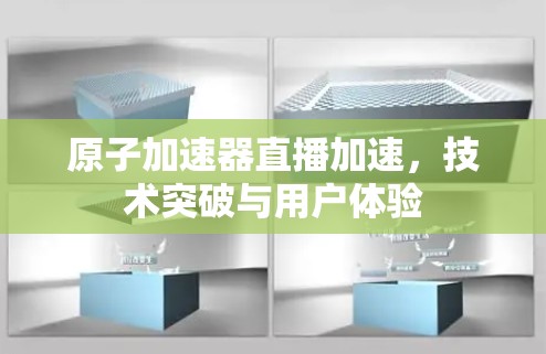 原子加速器直播加速，技术突破与用户体验