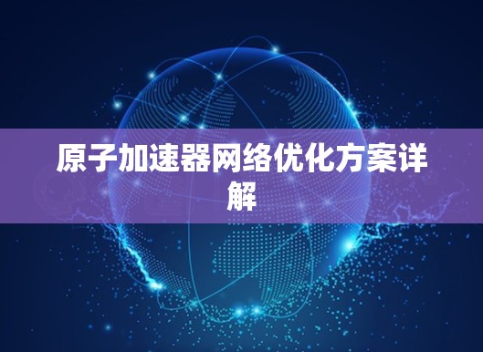 原子加速器网络优化方案详解 原子加速器网络优化方案详解
