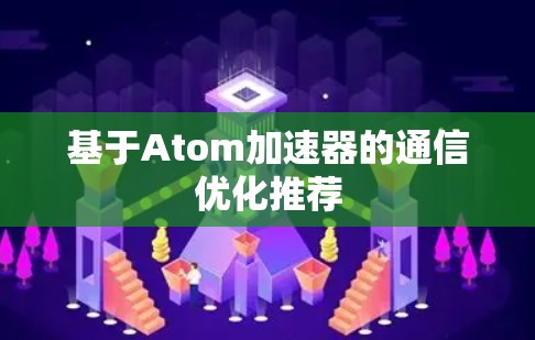 基于Atom加速器的通信优化推荐 基于Atom加速器的通信优化推荐