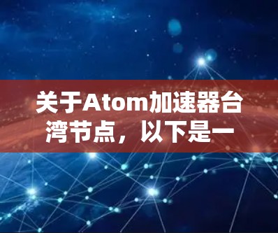 关于Atom加速器台湾节点,以下是一些相关信息 关于Atom加速器台湾节点,以下是一些相关信息