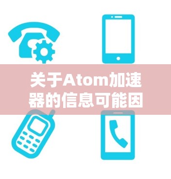 关于Atom加速器的信息可能因地区和平台而异,但如果你指的是加速视频或文件的工具,以下是一些常见的加速器和解决方案 关于Atom加速器的信息可能因地区和平台而异,但如果你指的是加速视频或文件的工具,以下是一些常见的加速器和解决方案