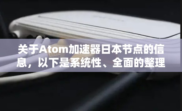 关于Atom加速器日本节点的信息,以下是系统性、全面的整理 关于Atom加速器日本节点的信息,以下是系统性、全面的整理