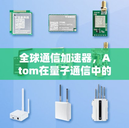 全球通信加速器,Atom在量子通信中的应用 全球通信加速器,Atom在量子通信中的应用