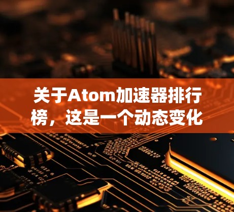 关于Atom加速器排行榜,这是一个动态变化的市场,因此目前没有官方的排行榜 listing。不过,你可以通过以下方式获取最新的加速器列表 关于Atom加速器排行榜,这是一个动态变化的市场,因此目前没有官方的排行榜 listing。不过,你可以通过以下方式获取最新的加速器列表