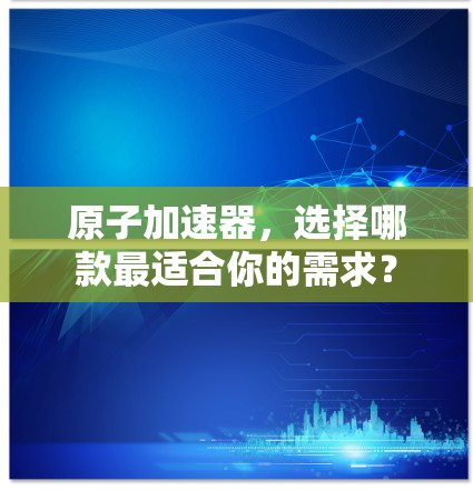 原子加速器,选择哪款最适合你的需求? 原子加速器,选择哪款最适合你的需求?