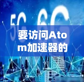 要访问Atom加速器的官网入口,您可以按照以下步骤进行 要访问Atom加速器的官网入口,您可以按照以下步骤进行