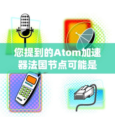 您提到的Atom加速器法国节点可能是一个特定的加速器装置,具体细节可能需要参考法国的核物理研究机构或相关报告。如果您能提供更多上下文或详细信息,我可以进一步帮助您理解相关的内容 您提到的Atom加速器法国节点可能是一个特定的加速器装置,具体细节可能需要参考法国的核物理研究机构或相关报告。如果您能提供更多上下文或详细信息,我可以进一步帮助您理解相关的内容