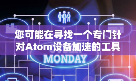 您可能在寻找一个专门针对Atom设备加速的工具或应用。如果是指一个专门针对Atom加速的加速器,我可以推荐一些适用于特定硬件加速设备的工具。例如 您可能在寻找一个专门针对Atom设备加速的工具或应用。如果是指一个专门针对Atom加速的加速器,我可以推荐一些适用于特定硬件加速设备的工具。例如
