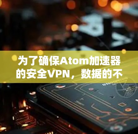 为了确保Atom加速器的安全VPN,数据的不可读性和不可篡改性是关键。以下是详细的步骤和方法 为了确保Atom加速器的安全VPN,数据的不可读性和不可篡改性是关键。以下是详细的步骤和方法