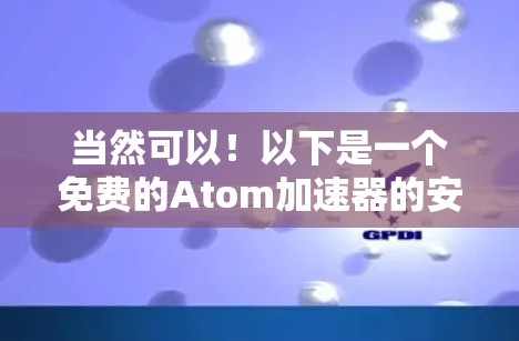 当然可以!以下是一个免费的Atom加速器的安装指南和使用说明 当然可以!以下是一个免费的Atom加速器的安装指南和使用说明
