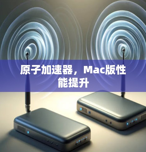 原子加速器,Mac版性能提升 原子加速器,Mac版性能提升