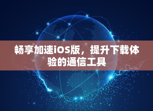 畅享加速iOS版,提升下载体验的通信工具 畅享加速iOS版,提升下载体验的通信工具