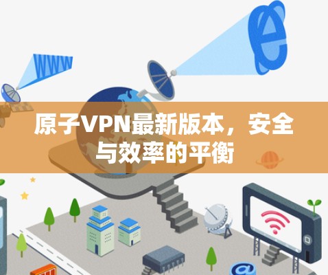 原子VPN最新版本,安全与效率的平衡 原子VPN最新版本,安全与效率的平衡