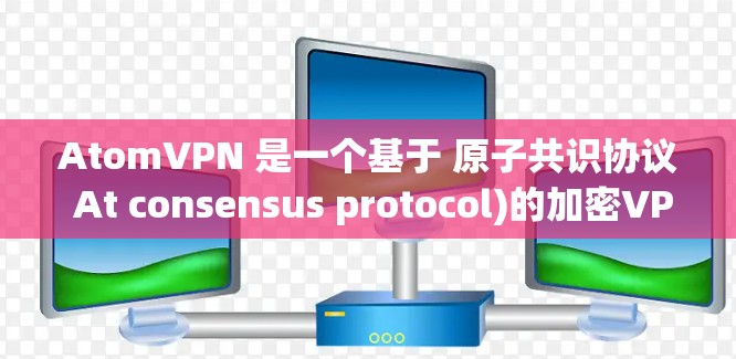 AtomVPN 是一个基于 原子共识协议 At consensus protocol)的加密VPN软件,旨在为用户提供安全、可靠和隐私保护的网络访问体验。以下是对 AtomVPN 的详细介绍 AtomVPN 是一个基于 原子共识协议 At consensus protocol)的加密VPN软件,旨在为用户提供安全、可靠和隐私保护的网络访问体验。以下是对 AtomVPN 的详细介绍
