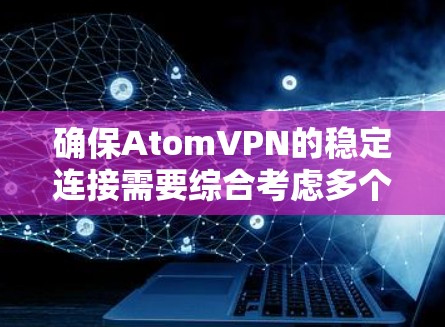 确保AtomVPN的稳定连接需要综合考虑多个因素,包括路由器的稳定性、防火墙配置、路由器数量、负载控制以及测试和维护措施。以下是一些步骤和方法 确保AtomVPN的稳定连接需要综合考虑多个因素,包括路由器的稳定性、防火墙配置、路由器数量、负载控制以及测试和维护措施。以下是一些步骤和方法