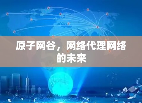 原子网谷,网络代理网络的未来 原子网谷,网络代理网络的未来