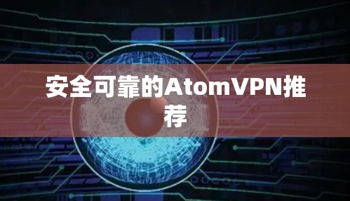安全可靠的AtomVPN推荐 安全可靠的AtomVPN推荐