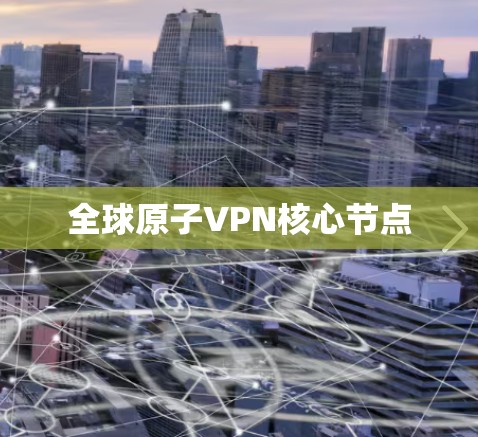 全球原子VPN核心节点 全球原子VPN核心节点
