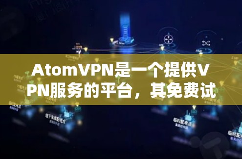 AtomVPN是一个提供VPN服务的平台,其免费试用可能需要通过注册 account来获得。以下是对AtomVPN免费试用的详细信息 AtomVPN是一个提供VPN服务的平台,其免费试用可能需要通过注册 account来获得。以下是对AtomVPN免费试用的详细信息