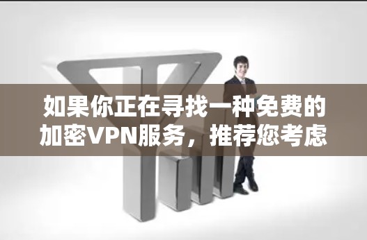 如果你正在寻找一种免费的加密VPN服务,推荐您考虑以下选项 如果你正在寻找一种免费的加密VPN服务,推荐您考虑以下选项
