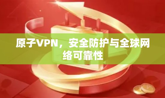 原子VPN,安全防护与全球网络可靠性 原子VPN,安全防护与全球网络可靠性