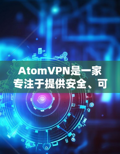 AtomVPN是一家专注于提供安全、可靠和高效VPN服务的新兴公司。如果你正在寻找一个可靠的、安全且高效的海外VPN服务，AtomVPN可能是你的不错选择。以下是一些关于AtomVPN的信息