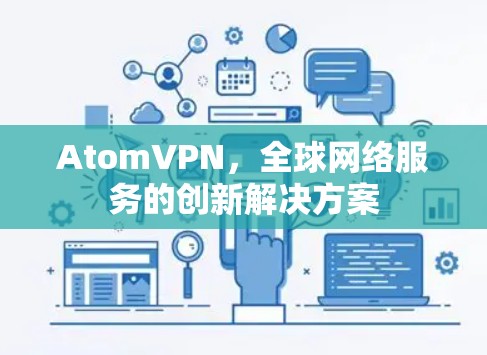 AtomVPN,全球网络服务的创新解决方案 AtomVPN,全球网络服务的创新解决方案