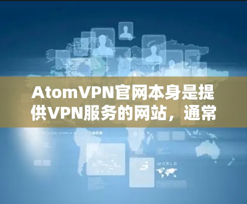 AtomVPN官网本身是提供VPN服务的网站,通常不直接提供客户端下载功能。不过,如果你希望在 AtomVPN官网的客户端下载文件,可以通过以下步骤进行 AtomVPN官网本身是提供VPN服务的网站,通常不直接提供客户端下载功能。不过,如果你希望在 AtomVPN官网的客户端下载文件,可以通过以下步骤进行