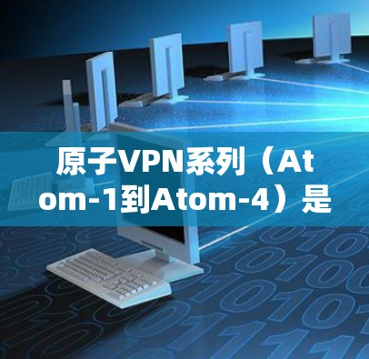 原子VPN系列(Atom-1到Atom-4)是利用原子网络为安全性提供基础的网络VPN产品,旨在提供加密通信、多端访问和端到端加密等功能。以下是关于这些版本的详细比较 原子VPN系列(Atom-1到Atom-4)是利用原子网络为安全性提供基础的网络VPN产品,旨在提供加密通信、多端访问和端到端加密等功能。以下是关于这些版本的详细比较