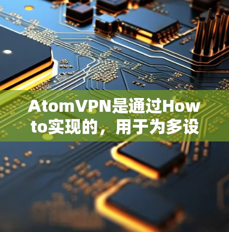 AtomVPN是通过Howto实现的,用于为多设备提供VPN服务。如果您需要设置多设备访问,可以按照以下步骤进行 AtomVPN是通过Howto实现的,用于为多设备提供VPN服务。如果您需要设置多设备访问,可以按照以下步骤进行