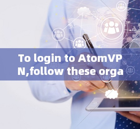To login to AtomVPN,follow these organized steps: To login to AtomVPN,follow these organized steps: