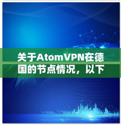 关于AtomVPN在德国的节点情况,以下是详细的总结 关于AtomVPN在德国的节点情况,以下是详细的总结