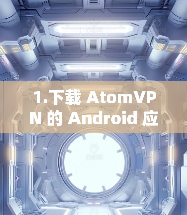 1.下载 AtomVPN 的 Android 应用 1.下载 AtomVPN 的 Android 应用