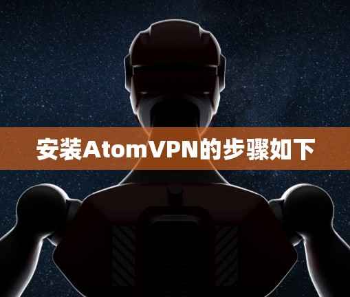 安装AtomVPN的步骤如下 安装AtomVPN的步骤如下