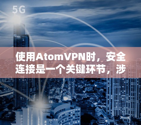 使用AtomVPN时，安全连接是一个关键环节，涉及多个方面来确保数据的安全性。以下是详细的步骤和建议