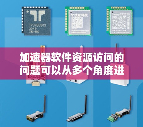 加速器软件资源访问的问题可以从多个角度进行分析,涉及安全、性能、效率、网络、数据、文件和权限等多个方面。以下是对这些问题的详细分析和解决方案 加速器软件资源访问的问题可以从多个角度进行分析,涉及安全、性能、效率、网络、数据、文件和权限等多个方面。以下是对这些问题的详细分析和解决方案