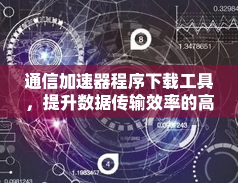 通信加速器程序下载工具,提升数据传输效率的高效解决方案 通信加速器程序下载工具,提升数据传输效率的高效解决方案