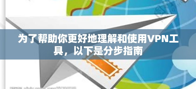 为了帮助你更好地理解和使用VPN工具,以下是分步指南 为了帮助你更好地理解和使用VPN工具,以下是分步指南
