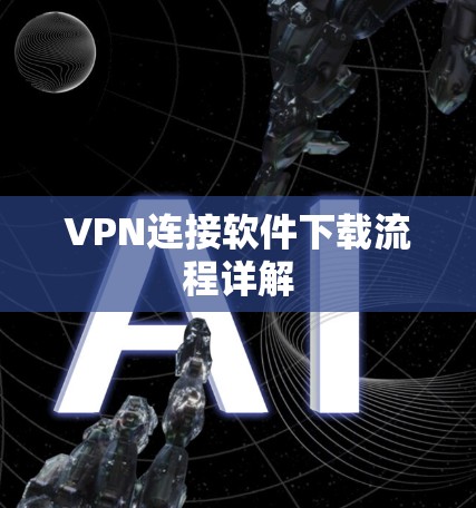 VPN连接软件下载流程详解 VPN连接软件下载流程详解