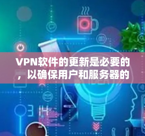 VPN软件的更新是必要的,以确保用户和服务器的安全。以下是逐步的解决方案 VPN软件的更新是必要的,以确保用户和服务器的安全。以下是逐步的解决方案