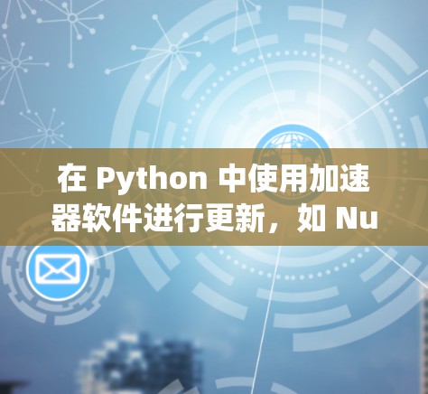 在 Python 中使用加速器软件进行更新,如 Numba,可以显著提高代码的运行速度。以下是一些步骤和技巧,帮助你成功地进行加速器软件更新 在 Python 中使用加速器软件进行更新,如 Numba,可以显著提高代码的运行速度。以下是一些步骤和技巧,帮助你成功地进行加速器软件更新