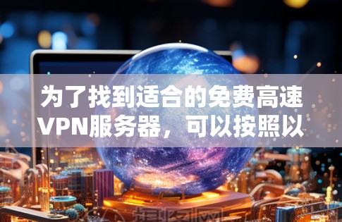 为了找到适合的免费高速VPN服务器,可以按照以下步骤进行 为了找到适合的免费高速VPN服务器,可以按照以下步骤进行